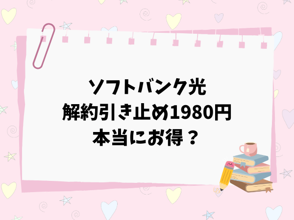 ソフトバンク光の解約引き止め1980円は本当にお得なのか？