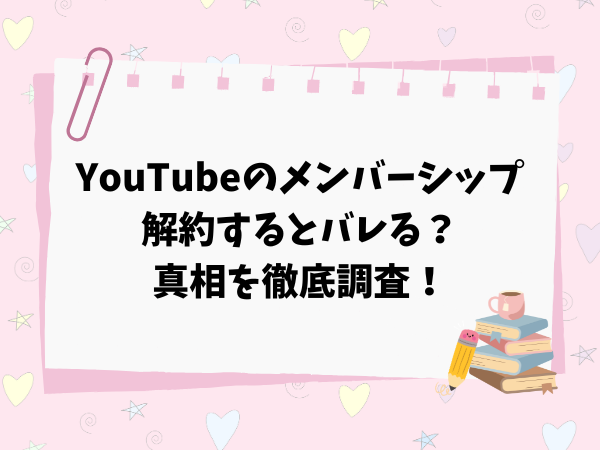 YouTubeのメンバーシップ解約はバレる？真相を徹底調査！